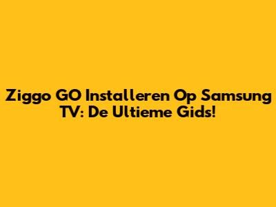 Ziggo GO Installeren Op Samsung TV: De Ultieme Gids!