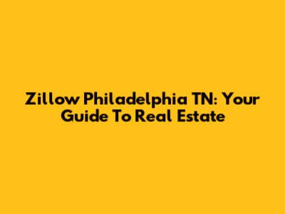 Zillow Philadelphia TN: Your Guide To Real Estate