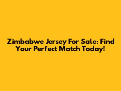 Zimbabwe Jersey For Sale: Find Your Perfect Match Today!