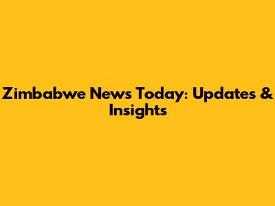 Zimbabwe News Today: Updates & Insights