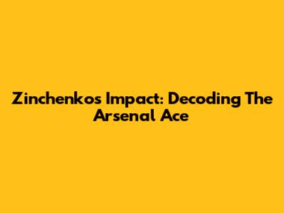 Zinchenko's Impact: Decoding The Arsenal Ace