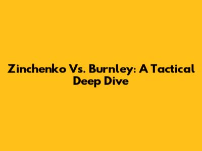 Zinchenko Vs. Burnley: A Tactical Deep Dive