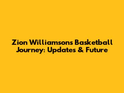 Zion Williamson's Basketball Journey: Updates & Future