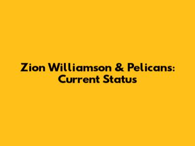 Zion Williamson & Pelicans: Current Status