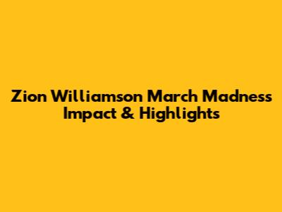 Zion Williamson March Madness Impact & Highlights