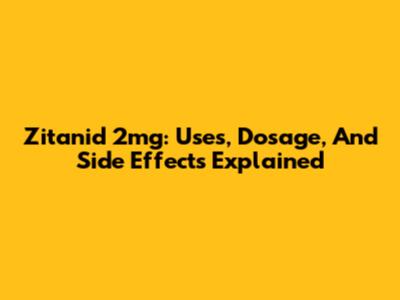 Zitanid 2mg: Uses, Dosage, And Side Effects Explained