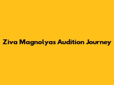Ziva Magnolya's Audition Journey