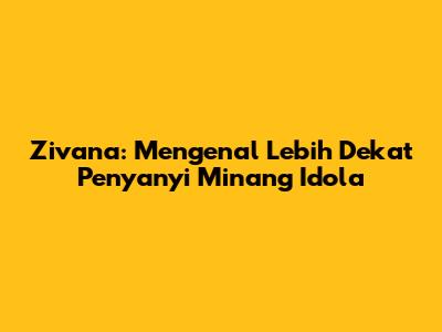 Zivana: Mengenal Lebih Dekat Penyanyi Minang Idola