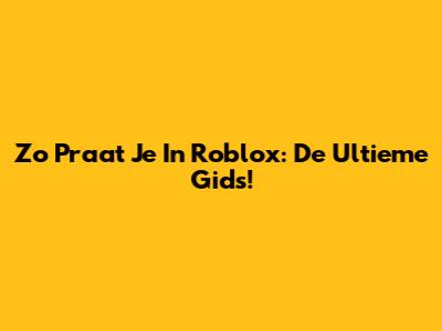 Zo Praat Je In Roblox: De Ultieme Gids!