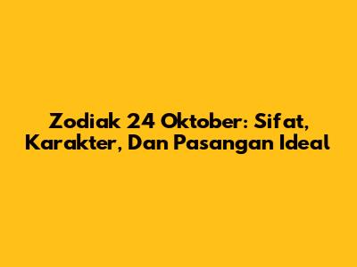 Zodiak 24 Oktober: Sifat, Karakter, Dan Pasangan Ideal