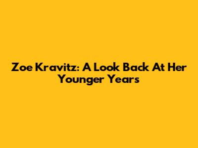 Zoe Kravitz: A Look Back At Her Younger Years