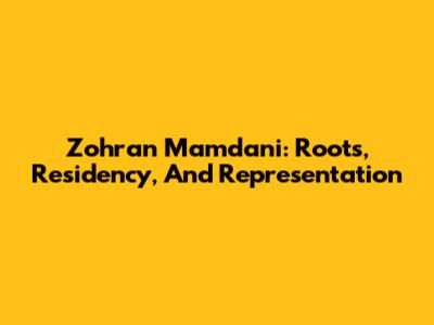 Zohran Mamdani: Roots, Residency, And Representation