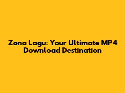 Zona Lagu: Your Ultimate MP4 Download Destination