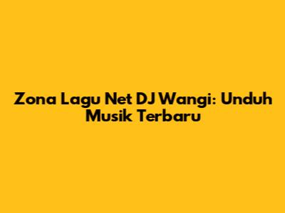 Zona Lagu Net DJ Wangi: Unduh Musik Terbaru
