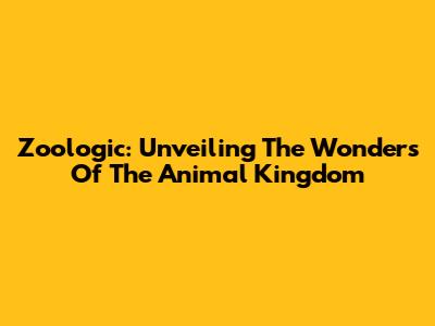 Zoologic: Unveiling The Wonders Of The Animal Kingdom