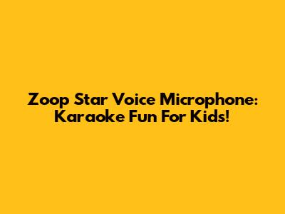Zoop Star Voice Microphone: Karaoke Fun For Kids!