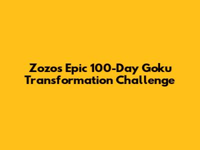 Zozo's Epic 100-Day Goku Transformation Challenge