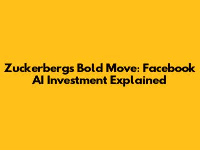 Zuckerberg's Bold Move: Facebook AI Investment Explained