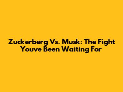 Zuckerberg Vs. Musk: The Fight You've Been Waiting For