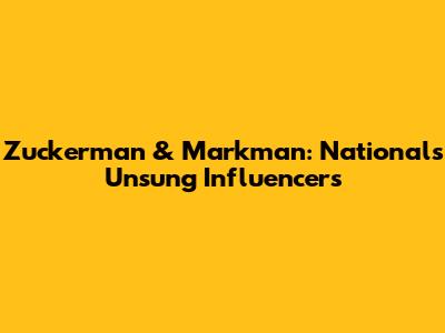 Zuckerman & Markman: Nationals' Unsung Influencers