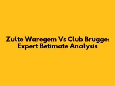 Zulte Waregem Vs Club Brugge: Expert Betimate Analysis