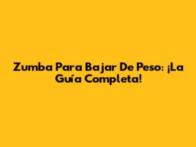 Zumba Para Bajar De Peso: ¡La Guía Completa!