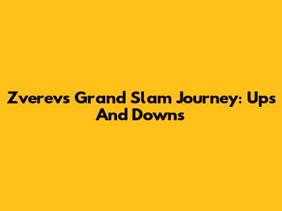 Zverev's Grand Slam Journey: Ups And Downs