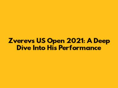 Zverev's US Open 2021: A Deep Dive Into His Performance