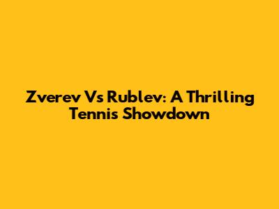 Zverev Vs Rublev: A Thrilling Tennis Showdown
