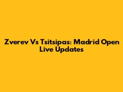 Zverev Vs Tsitsipas: Madrid Open Live Updates