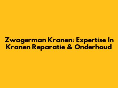 Zwagerman Kranen: Expertise In Kranen Reparatie & Onderhoud