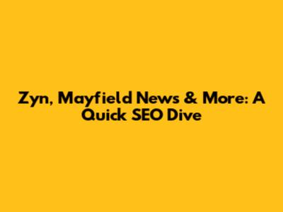 Zyn, Mayfield News & More: A Quick SEO Dive